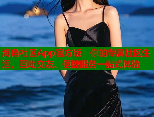 海角社区App官方版：你的专属社区生活，互动交友、便捷服务一站式体验