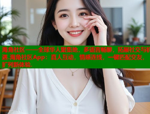 海角社区——全球华人聚集地，多语言畅聊，拓展社交与机遇.海角社区App：真人互动，情感连线，一键匹配交友，扩列新体验.