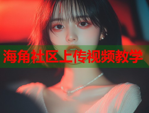 海角社区上传视频教学