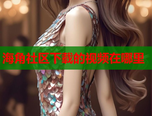 海角社区下载的视频在哪里