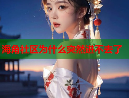 海角社区为什么突然进不去了