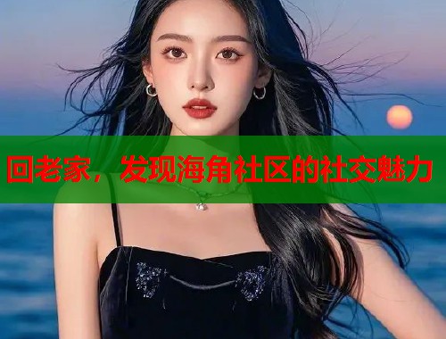 回老家，发现海角社区的社交魅力