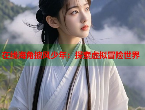 在线海角披风少年：探索虚拟冒险世界