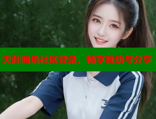 天涯海角社区登录，畅享互动与分享