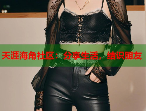 天涯海角社区：分享生活，结识朋友