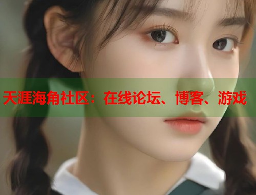 天涯海角社区：在线论坛、博客、游戏