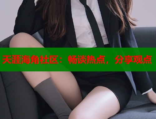 天涯海角社区：畅谈热点，分享观点