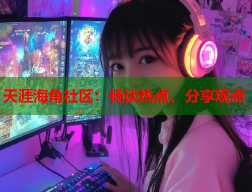 天涯海角社区：畅谈热点，分享观点  第2张