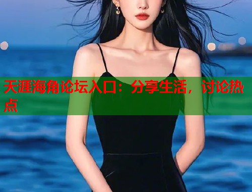 天涯海角论坛入口：分享生活，讨论热点  第1张