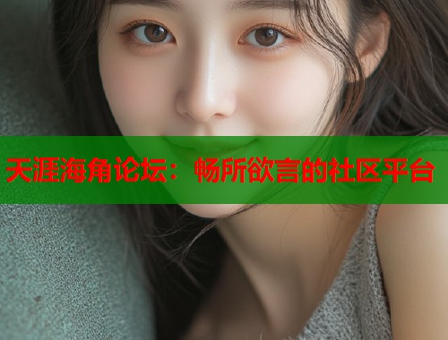 天涯海角论坛：畅所欲言的社区平台