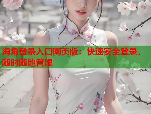 海角登录入口网页版：快速安全登录，随时随地管理