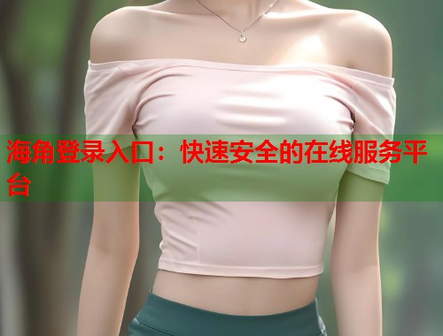 海角登录入口：快速安全的在线服务平台