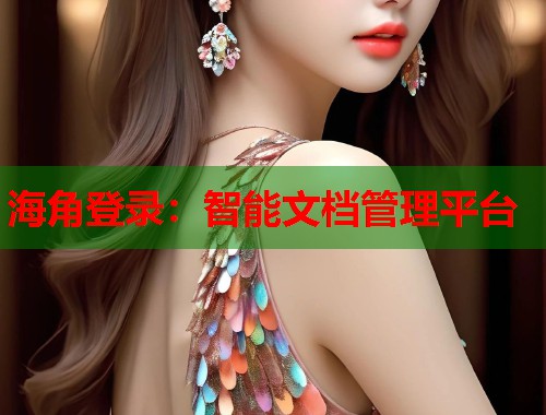 海角登录：智能文档管理平台