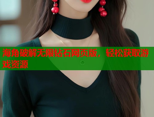 海角破解无限钻石网页版，轻松获取游戏资源
