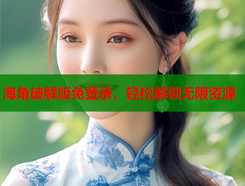 海角破解版免登录，轻松解锁无限资源
