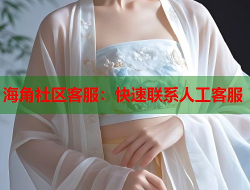 海角社区客服：快速联系人工客服