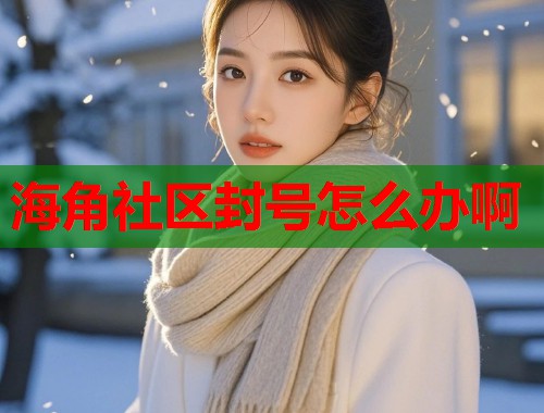 海角社区封号怎么办啊