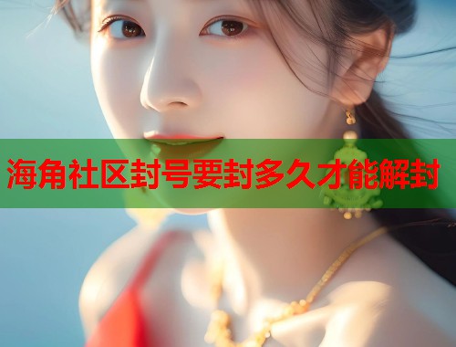 海角社区封号要封多久才能解封