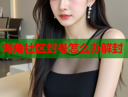海角社区封号怎么办解封
