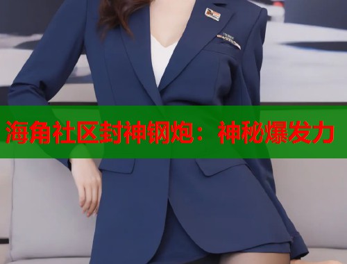 海角社区封神钢炮：神秘爆发力