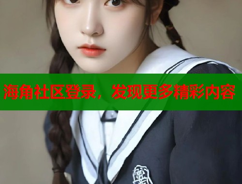 海角社区登录，发现更多精彩内容