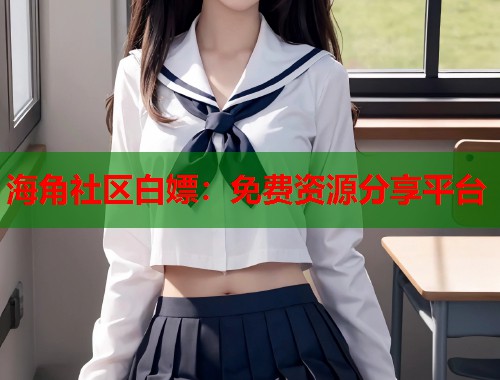 海角社区白嫖：免费资源分享平台