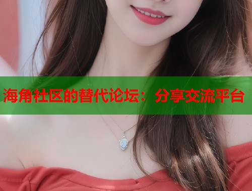 海角社区的替代论坛：分享交流平台