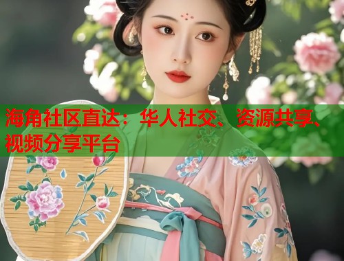 海角社区直达：华人社交、资源共享、视频分享平台