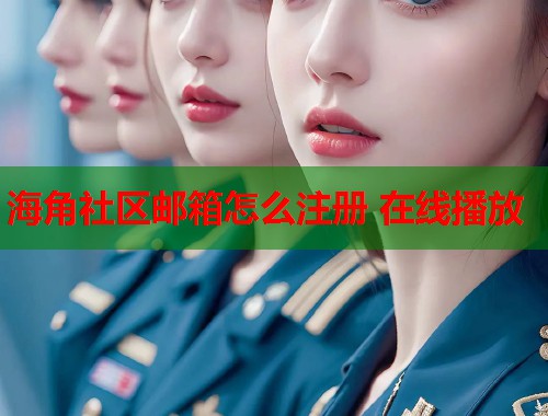 海角社区邮箱怎么注册 在线播放