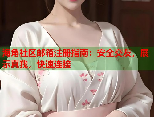 海角社区邮箱注册指南：安全交友，展示真我，快速连接