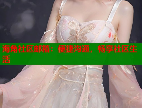 海角社区邮箱：便捷沟通，畅享社区生活