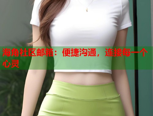 海角社区邮箱：便捷沟通，连接每一个心灵  第2张