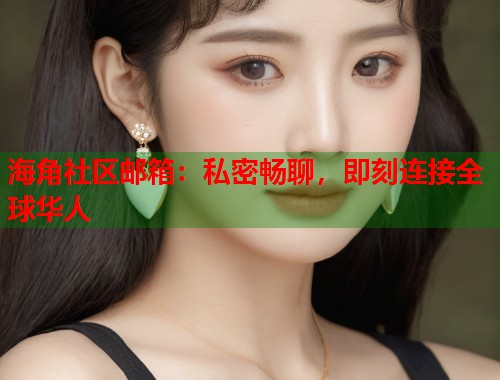 海角社区邮箱：私密畅聊，即刻连接全球华人  第1张