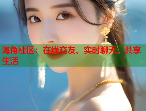 海角社区：在线交友、实时聊天、共享生活