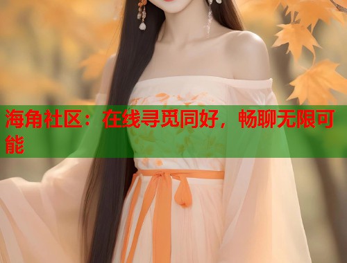 海角社区：在线寻觅同好，畅聊无限可能  第2张