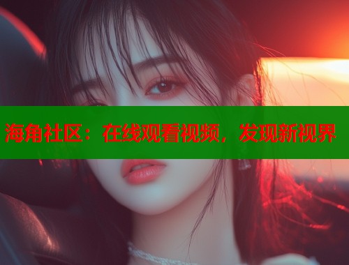 海角社区：在线观看视频，发现新视界