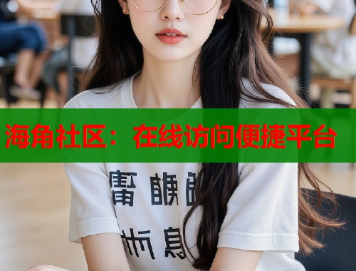 海角社区：在线访问便捷平台  第2张