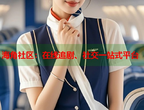 海角社区：在线追剧、社交一站式平台  第1张