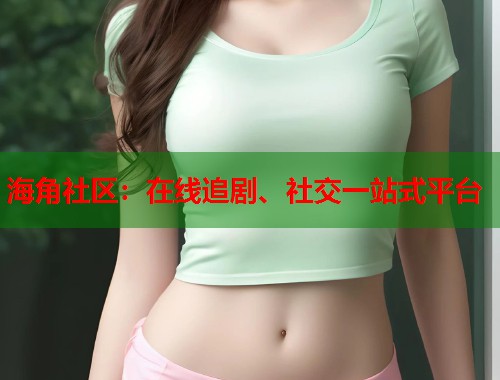 海角社区：在线追剧、社交一站式平台  第2张
