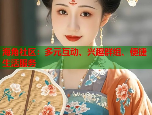 海角社区：多元互动、兴趣群组、便捷生活服务