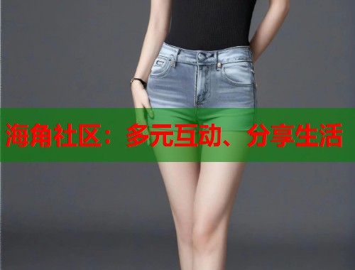 海角社区：多元互动、分享生活