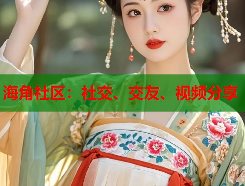 海角社区：社交、交友、视频分享  第2张