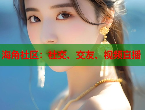 海角社区：社交、交友、视频直播