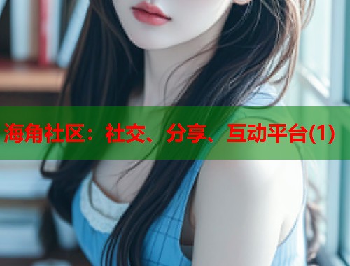 海角社区：社交、分享、互动平台(1)