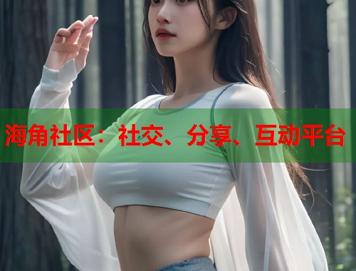 海角社区：社交、分享、互动平台