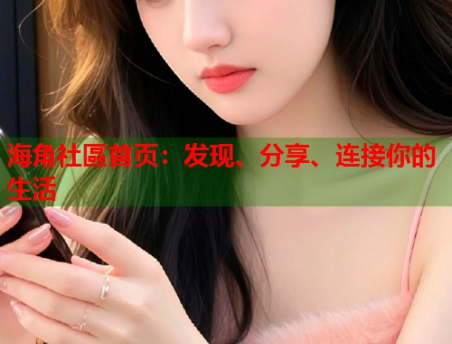 海角社區首页：发现、分享、连接你的生活