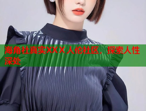 海角社真实XXⅩ人伦社区，探索人性深处