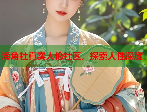 海角社真实人伦社区，探索人性深度  第2张