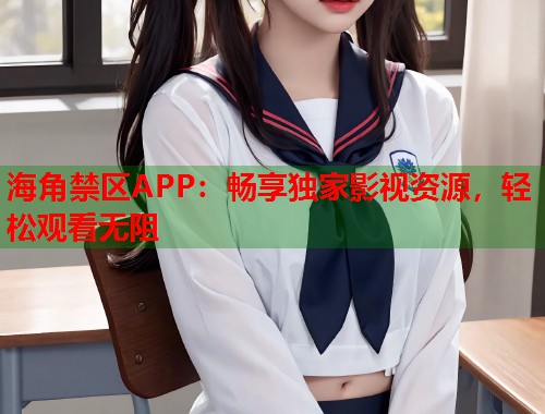 海角禁区APP：畅享独家影视资源，轻松观看无阻  第2张