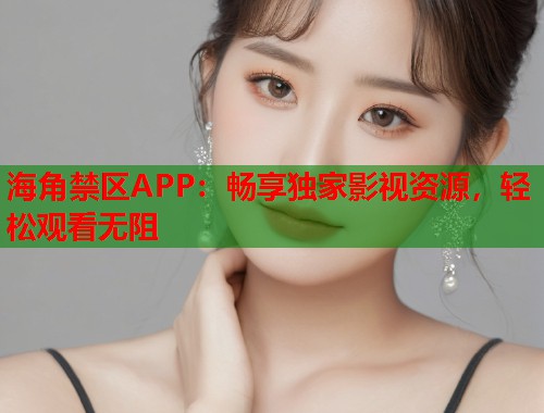 海角禁区APP：畅享独家影视资源，轻松观看无阻